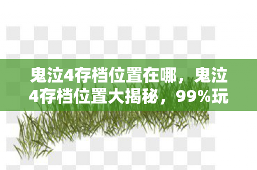 鬼泣4存档位置在哪,鬼泣4存档位置大揭秘,99%玩家不知的隐藏数据,竟藏着10年情怀密码 鬼泣4存档位置在哪,鬼泣4存档位置大揭秘,99%玩家不知的隐藏数据,竟藏着10年情怀密码