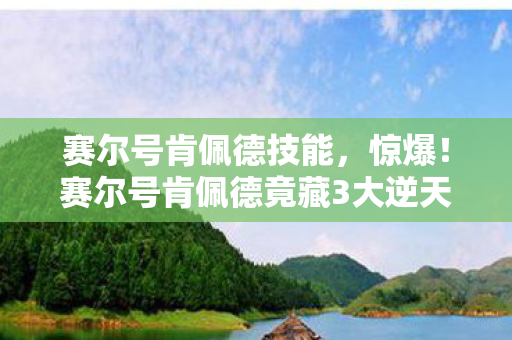 赛尔号肯佩德技能,惊爆!赛尔号肯佩德竟藏3大逆天技能,你绝对想不到! 赛尔号肯佩德技能,惊爆!赛尔号肯佩德竟藏3大逆天技能,你绝对想不到!