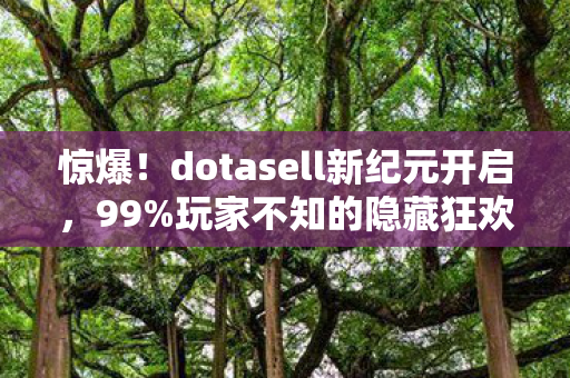 惊爆!dotasell新纪元开启,99%玩家不知的隐藏狂欢? 惊爆!dotasell新纪元开启,99%玩家不知的隐藏狂欢?