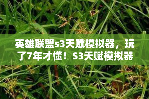 英雄联盟s3天赋模拟器,玩了7年才懂!S3天赋模拟器这3种搭配,选错毁所有? 英雄联盟s3天赋模拟器,玩了7年才懂!S3天赋模拟器这3种搭配,选错毁所有?