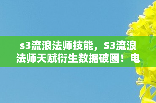 s3流浪法师技能,S3流浪法师天赋衍生数据破圈!电竞魔法竟成音乐时尚新宠儿? s3流浪法师技能,S3流浪法师天赋衍生数据破圈!电竞魔法竟成音乐时尚新宠儿?