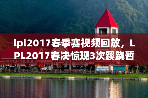 lpl2017春季赛视频回放,LPL2017春决惊现3次蹊跷暂停,背后真相让人后背发凉! lpl2017春季赛视频回放,LPL2017春决惊现3次蹊跷暂停,背后真相让人后背发凉!
