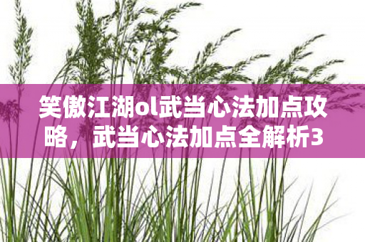 笑傲江湖ol武当心法加点攻略,武当心法加点全解析3大核心心得+5大避坑指南,助你笑傲江湖! 笑傲江湖ol武当心法加点攻略,武当心法加点全解析3大核心心得+5大避坑指南,助你笑傲江湖!