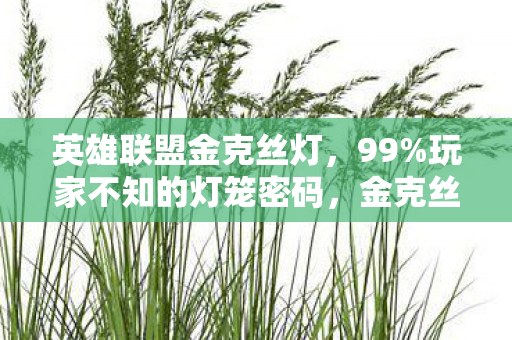 英雄联盟金克丝灯,99%玩家不知的灯笼密码,金克丝新春狂欢里,藏着多少孤独的狂欢? 英雄联盟金克丝灯,99%玩家不知的灯笼密码,金克丝新春狂欢里,藏着多少孤独的狂欢?