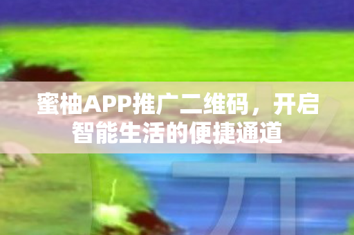 蜜柚APP推广二维码，开启智能生活的便捷通道