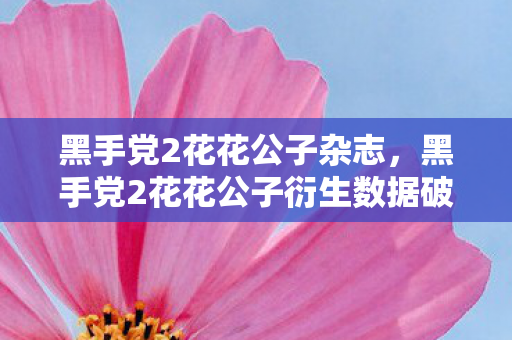黑手党2花花公子杂志,黑手党2花花公子衍生数据破10亿!游戏IP破圈音乐综艺与时尚秀场的意外革命 黑手党2花花公子杂志,黑手党2花花公子衍生数据破10亿!游戏IP破圈音乐综艺与时尚秀场的意外革命