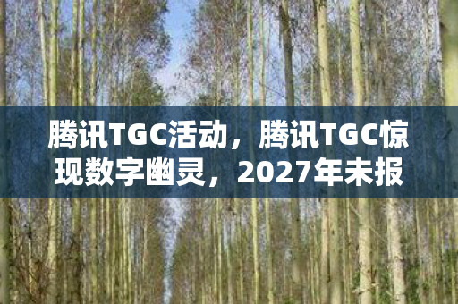 腾讯TGC活动,腾讯TGC惊现数字幽灵,2027年未报案的连环悬案,玩家选择竟成致命线索 腾讯TGC活动,腾讯TGC惊现数字幽灵,2027年未报案的连环悬案,玩家选择竟成致命线索