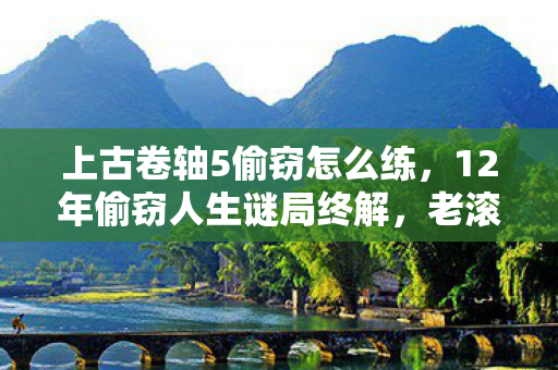 上古卷轴5偷窃怎么练,12年偷窃人生谜局终解,老滚5关服泪目谢幕 上古卷轴5偷窃怎么练,12年偷窃人生谜局终解,老滚5关服泪目谢幕