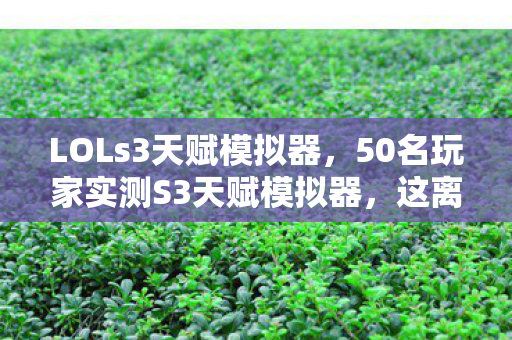 LOLs3天赋模拟器,50名玩家实测S3天赋模拟器,这离谱数据是BUG还是官方整活?我当场笑崩! LOLs3天赋模拟器,50名玩家实测S3天赋模拟器,这离谱数据是BUG还是官方整活?我当场笑崩!