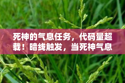 死神的气息任务,代码量超载!暗线触发,当死神气息渗透现实,头皮发麻的生存法则 死神的气息任务,代码量超载!暗线触发,当死神气息渗透现实,头皮发麻的生存法则