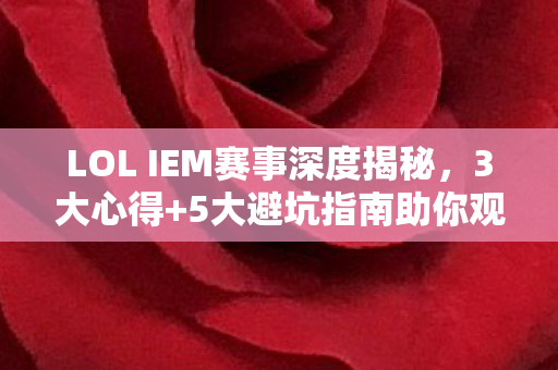 LOL IEM赛事深度揭秘,3大心得+5大避坑指南助你观赛不踩雷! LOL IEM赛事深度揭秘,3大心得+5大避坑指南助你观赛不踩雷!