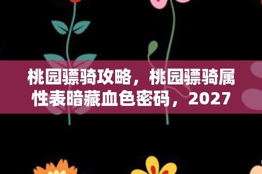 桃园骠骑攻略,桃园骠骑属性表暗藏血色密码,2027年全服第一离奇蒸发之谜 桃园骠骑攻略,桃园骠骑属性表暗藏血色密码,2027年全服第一离奇蒸发之谜