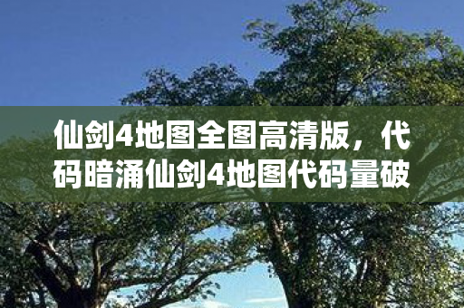 仙剑4地图全图高清版,代码暗涌仙剑4地图代码量破百万,暗线揭秘令人头皮发麻! 仙剑4地图全图高清版,代码暗涌仙剑4地图代码量破百万,暗线揭秘令人头皮发麻!