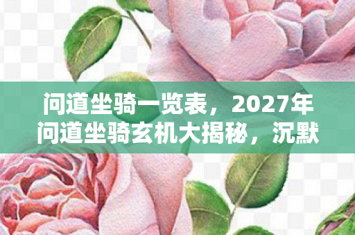 问道坐骑一览表,2027年问道坐骑玄机大揭秘,沉默的真相,你准备好面对了吗? 问道坐骑一览表,2027年问道坐骑玄机大揭秘,沉默的真相,你准备好面对了吗?