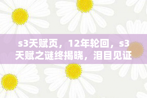 s3天赋页,12年轮回,s3天赋之谜终揭晓,泪目见证游戏兴衰 s3天赋页,12年轮回,s3天赋之谜终揭晓,泪目见证游戏兴衰