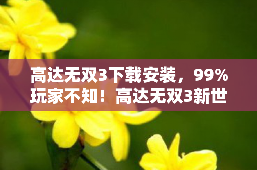高达无双3下载安装,99%玩家不知!高达无双3新世代体验竟藏着这致命爽感? 高达无双3下载安装,99%玩家不知!高达无双3新世代体验竟藏着这致命爽感?