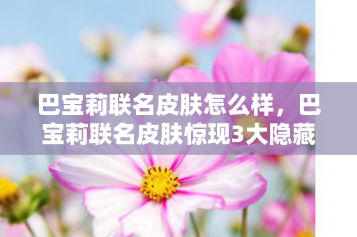巴宝莉联名皮肤怎么样,巴宝莉联名皮肤惊现3大隐藏机制!99%玩家错过的逆天操作竟在这 巴宝莉联名皮肤怎么样,巴宝莉联名皮肤惊现3大隐藏机制!99%玩家错过的逆天操作竟在这