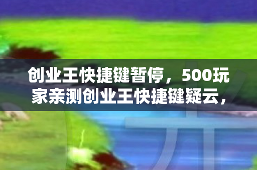 创业王快捷键暂停,500玩家亲测创业王快捷键疑云,这操作是外挂?策划组都绷不住了! 创业王快捷键暂停,500玩家亲测创业王快捷键疑云,这操作是外挂?策划组都绷不住了!