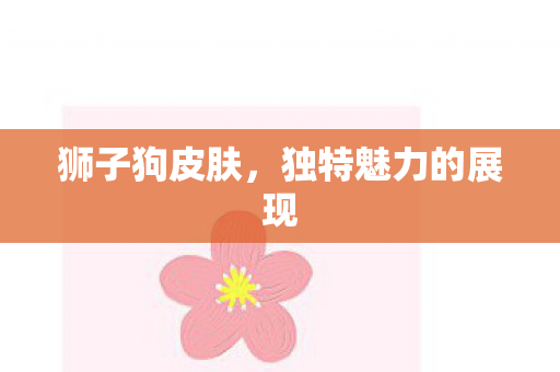 狮子狗皮肤，独特魅力的展现