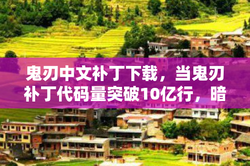 鬼刃中文补丁下载,当鬼刃补丁代码量突破10亿行,暗线竟在操控你的神经突触?头皮发麻的真相 鬼刃中文补丁下载,当鬼刃补丁代码量突破10亿行,暗线竟在操控你的神经突触?头皮发麻的真相