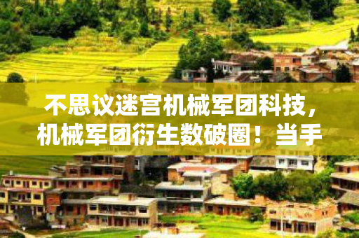 不思议迷宫机械军团科技，机械军团衍生数破圈！当手办堆满屋时，冰箱竟上演意想不到的空城计