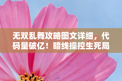 无双乱舞攻略图文详细,代码量破亿!暗线操控生死局,头皮发麻的逆天指挥 无双乱舞攻略图文详细,代码量破亿!暗线操控生死局,头皮发麻的逆天指挥