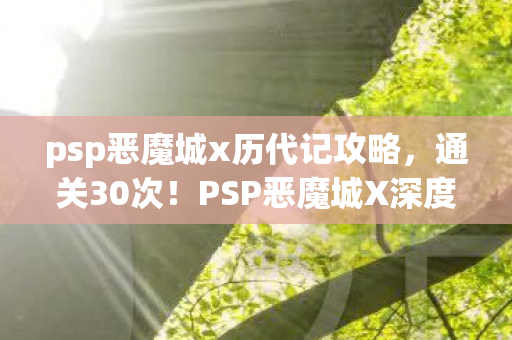 psp恶魔城x历代记攻略,通关30次!PSP恶魔城X深度心得+避坑指南大公开 psp恶魔城x历代记攻略,通关30次!PSP恶魔城X深度心得+避坑指南大公开
