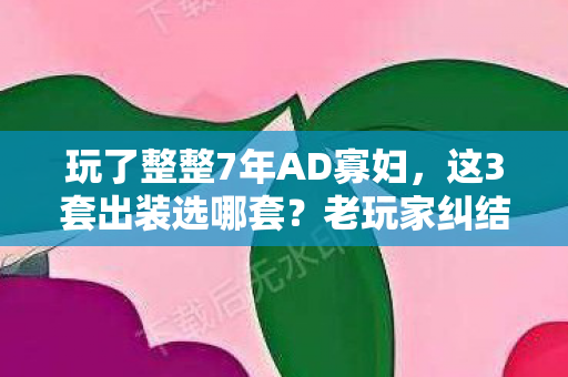 玩了整整7年AD寡妇,这3套出装选哪套?老玩家纠结到失眠! 玩了整整7年AD寡妇,这3套出装选哪套?老玩家纠结到失眠!