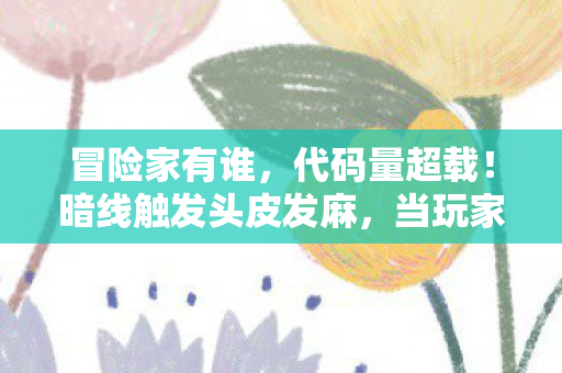 冒险家有谁，代码量超载！暗线触发头皮发麻，当玩家成为数字文明的叛乱者