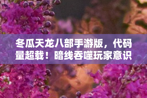 冬瓜天龙八部手游版，代码量超载！暗线吞噬玩家意识，头皮发麻的冬瓜天龙赛博深渊