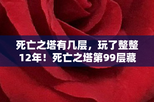 死亡之塔有几层,玩了整整12年!死亡之塔第99层藏着什么?选继续还是退出? 死亡之塔有几层,玩了整整12年!死亡之塔第99层藏着什么?选继续还是退出?