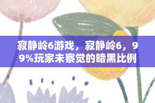 寂静岭6游戏,寂静岭6,99%玩家未察觉的暗黑比例,揭开扎心真相! 寂静岭6游戏,寂静岭6,99%玩家未察觉的暗黑比例,揭开扎心真相!