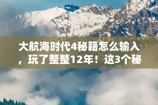 大航海时代4秘籍怎么输入,玩了整整12年!这3个秘籍选哪个?老船长纠结到失眠! 大航海时代4秘籍怎么输入,玩了整整12年!这3个秘籍选哪个?老船长纠结到失眠!