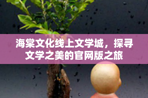 海棠文化线上文学城，探寻文学之美的官网版之旅