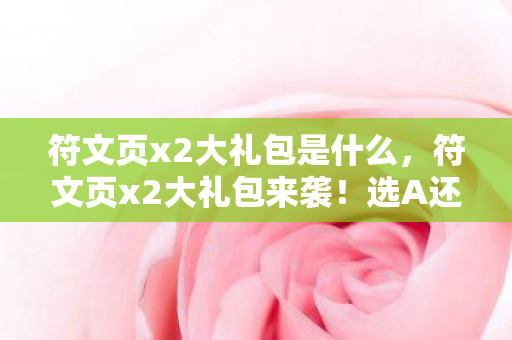 符文页x2大礼包是什么，符文页x2大礼包来袭！选A还是B？老玩家纠结症大爆发！