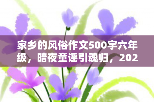 家乡的风俗作文500字六年级，暗夜童谣引魂归，2027年家乡鬼抓人游戏连环失踪悬案