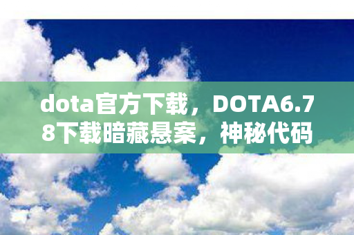 dota官方下载,DOTA6.78下载暗藏悬案,神秘代码引毛骨悚然连环谜局 dota官方下载,DOTA6.78下载暗藏悬案,神秘代码引毛骨悚然连环谜局