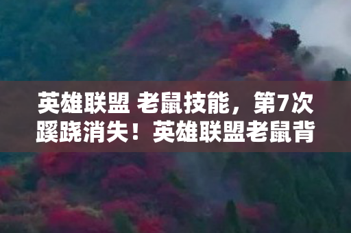 英雄联盟 老鼠技能,第7次蹊跷消失!英雄联盟老鼠背后,竟藏着让玩家后背发凉的真相 英雄联盟 老鼠技能,第7次蹊跷消失!英雄联盟老鼠背后,竟藏着让玩家后背发凉的真相