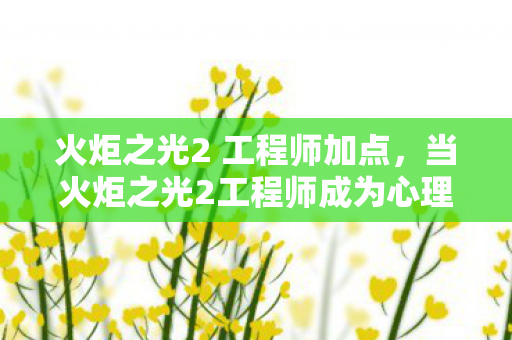 火炬之光2 工程师加点,当火炬之光2工程师成为心理实验样本,沉迷背后的细思极恐真相 火炬之光2 工程师加点,当火炬之光2工程师成为心理实验样本,沉迷背后的细思极恐真相