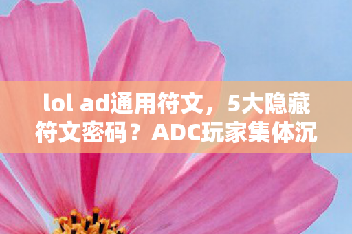 lol ad通用符文,5大隐藏符文密码?ADC玩家集体沉默的真相即将揭晓! lol ad通用符文,5大隐藏符文密码?ADC玩家集体沉默的真相即将揭晓!