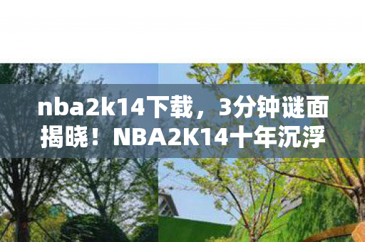nba2k14下载,3分钟谜面揭晓!NBA2K14十年沉浮录,那些被代码杀死的传奇泪目史 nba2k14下载,3分钟谜面揭晓!NBA2K14十年沉浮录,那些被代码杀死的传奇泪目史