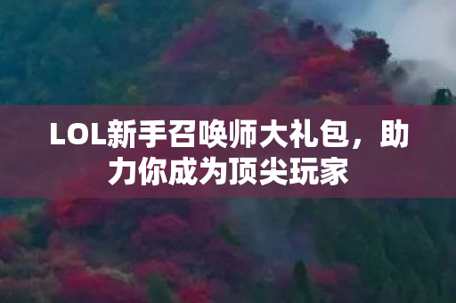 LOL新手召唤师大礼包，助力你成为顶尖玩家