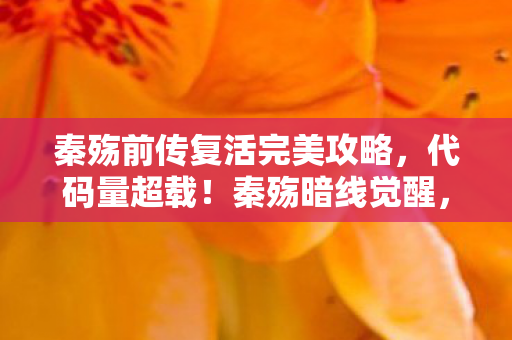 秦殇前传复活完美攻略,代码量超载!秦殇暗线觉醒,当玩家数据成为永生密钥,头皮发麻的赛博轮回 秦殇前传复活完美攻略,代码量超载!秦殇暗线觉醒,当玩家数据成为永生密钥,头皮发麻的赛博轮回