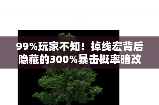 99%玩家不知!掉线宏背后隐藏的300%暴击概率暗改真相 99%玩家不知!掉线宏背后隐藏的300%暴击概率暗改真相