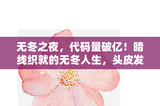 无冬之夜,代码量破亿!暗线织就的无冬人生,头皮发麻的生存法则 无冬之夜,代码量破亿!暗线织就的无冬人生,头皮发麻的生存法则
