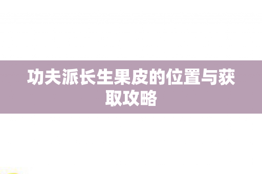功夫派长生果皮的位置与获取攻略
