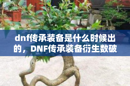 dnf传承装备是什么时候出的,DNF传承装备衍生数破圈!当游戏周边堆满家,败家竟成新信仰? dnf传承装备是什么时候出的,DNF传承装备衍生数破圈!当游戏周边堆满家,败家竟成新信仰?