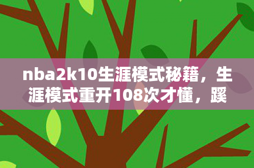 nba2k10生涯模式秘籍,生涯模式重开108次才懂,蹊跷数据背后,是让我后背发凉的真相 nba2k10生涯模式秘籍,生涯模式重开108次才懂,蹊跷数据背后,是让我后背发凉的真相