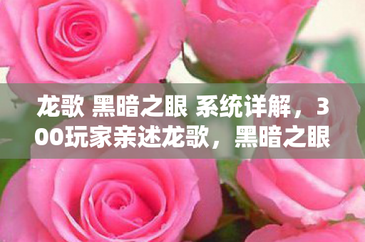 龙歌 黑暗之眼 系统详解,300玩家亲述龙歌,黑暗之眼疑点,真相绷不住竟是…… 龙歌 黑暗之眼 系统详解,300玩家亲述龙歌,黑暗之眼疑点,真相绷不住竟是……