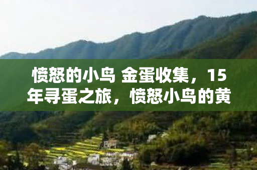 愤怒的小鸟 金蛋收集,15年寻蛋之旅,愤怒小鸟的黄金谜题,为何让全球玩家泪目? 愤怒的小鸟 金蛋收集,15年寻蛋之旅,愤怒小鸟的黄金谜题,为何让全球玩家泪目?
